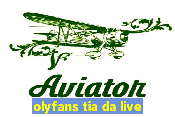 olyfans tia da live